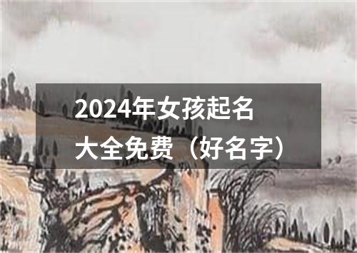 2024年女孩起名大全免费（好名字）