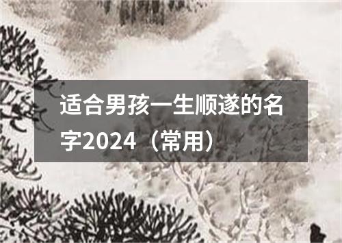 适合男孩一生顺遂的名字2024（常用）