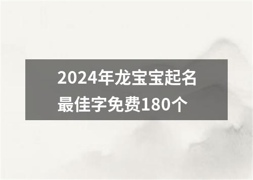 2024年龙宝宝起名最佳字免费180个