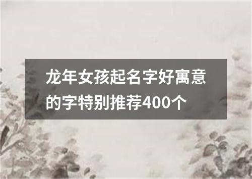 龙年女孩起名字好寓意的字特别推荐400个