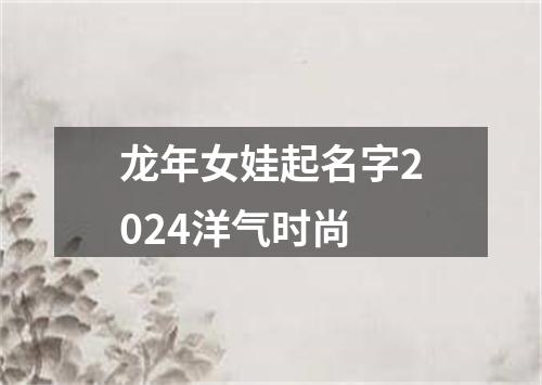 龙年女娃起名字2024洋气时尚