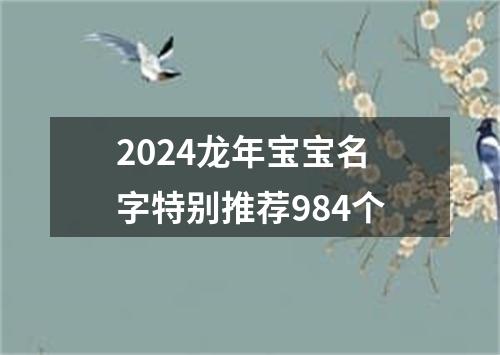 2024龙年宝宝名字特别推荐984个