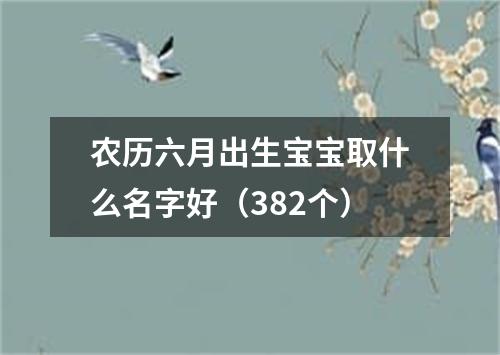 农历六月出生宝宝取什么名字好（382个）