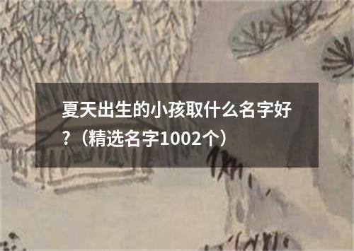 夏天出生的小孩取什么名字好?（精选名字1002个）