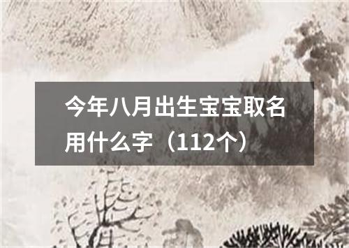 今年八月出生宝宝取名用什么字（112个）