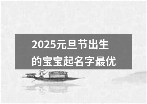 2025元旦节出生的宝宝起名字最优