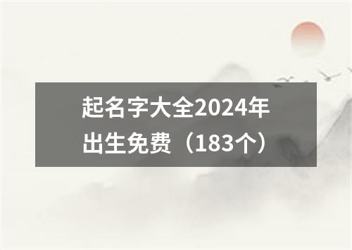 起名字大全2024年出生免费（183个）