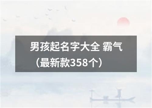 男孩起名字大全 霸气（最新款358个）