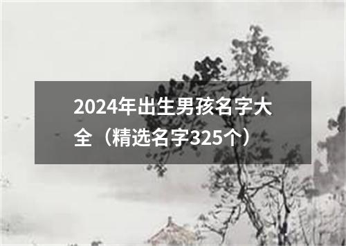 2024年出生男孩名字大全（精选名字325个）