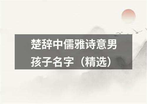 楚辞中儒雅诗意男孩子名字（精选）