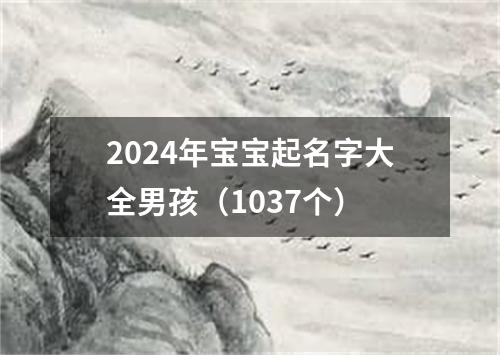 2024年宝宝起名字大全男孩（1037个）