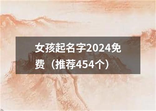 女孩起名字2024免费（推荐454个）