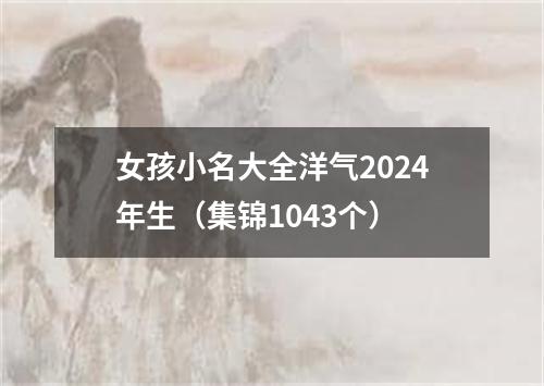 女孩小名大全洋气2024年生（集锦1043个）