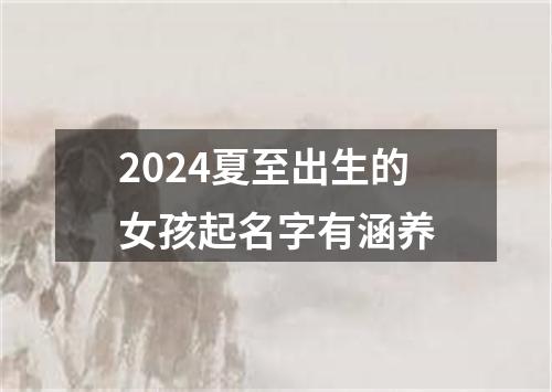 2024夏至出生的女孩起名字有涵养