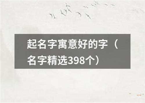 起名字寓意好的字（名字精选398个）