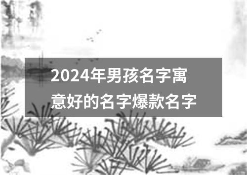 2024年男孩名字寓意好的名字爆款名字