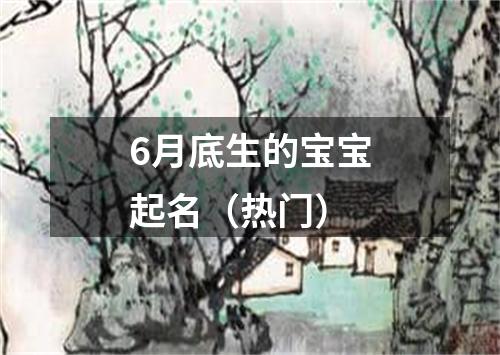 6月底生的宝宝起名（热门）