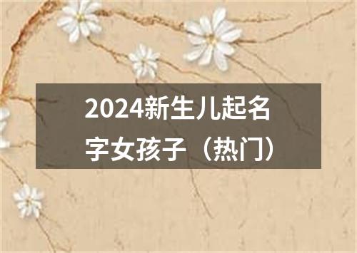 2024新生儿起名字女孩子（热门）