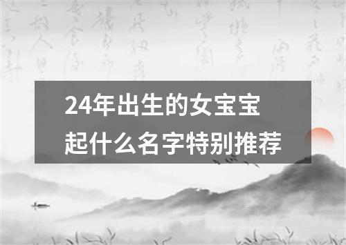 24年出生的女宝宝起什么名字特别推荐