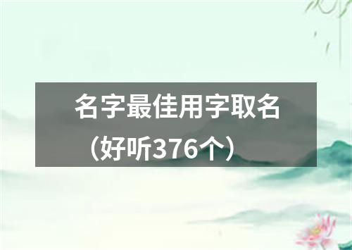 名字最佳用字取名（好听376个）