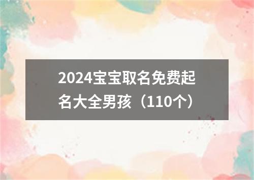 2024宝宝取名免费起名大全男孩（110个）