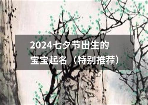 2024七夕节出生的宝宝起名（特别推荐）