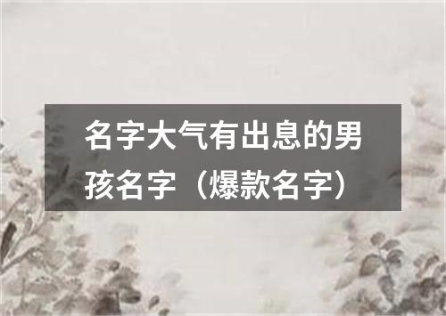 名字大气有出息的男孩名字（爆款名字）