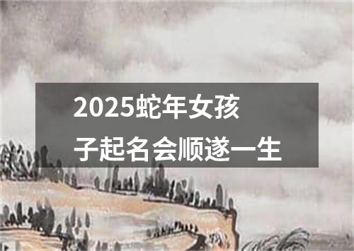 2025蛇年女孩子起名会顺遂一生