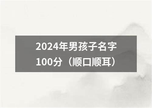 2024年男孩子名字100分（顺口顺耳）