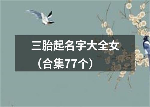 三胎起名字大全女（合集77个）