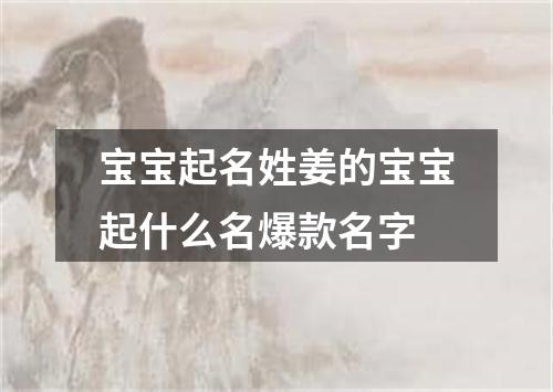 宝宝起名姓姜的宝宝起什么名爆款名字