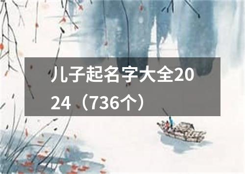 儿子起名字大全2024（736个）