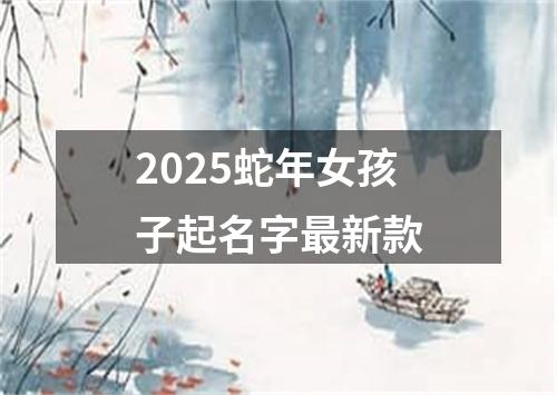 2025蛇年女孩子起名字最新款