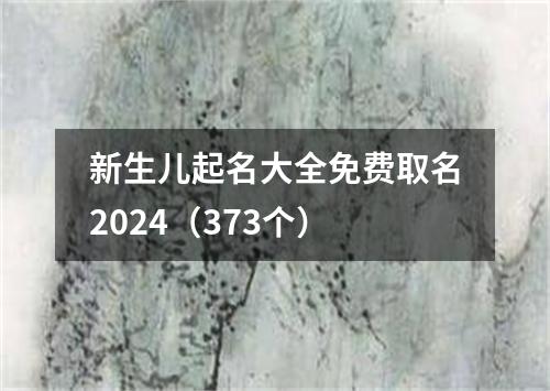 新生儿起名大全免费取名2024（373个）