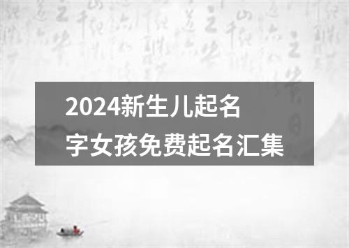 2024新生儿起名字女孩免费起名汇集