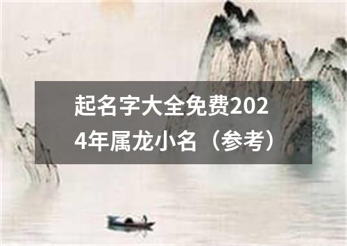 起名字大全免费2024年属龙小名（参考）