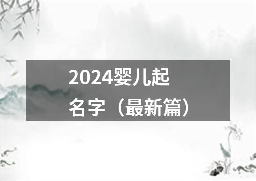 2024婴儿起名字（最新篇）