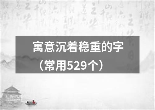 寓意沉着稳重的字（常用529个）