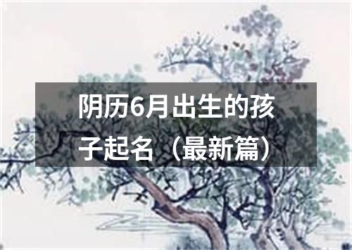 阴历6月出生的孩子起名（最新篇）