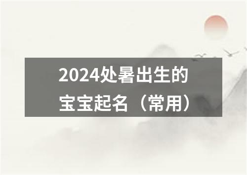 2024处暑出生的宝宝起名（常用）