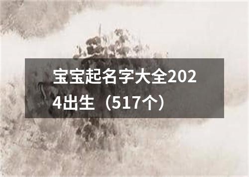 宝宝起名字大全2024出生（517个）