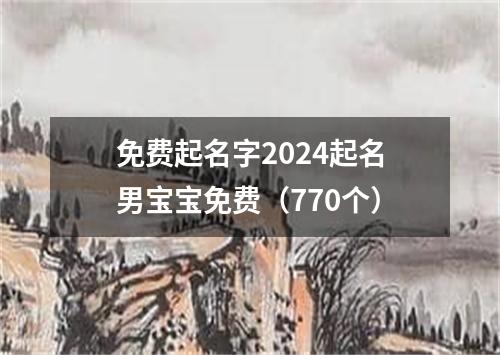 免费起名字2024起名男宝宝免费（770个）