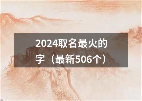 2024取名最火的字（最新506个）