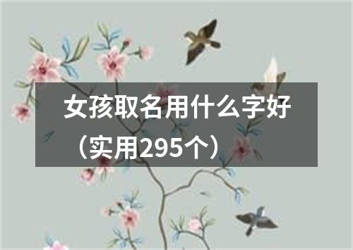 女孩取名用什么字好（实用295个）