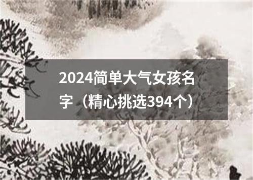 2024简单大气女孩名字（精心挑选394个）