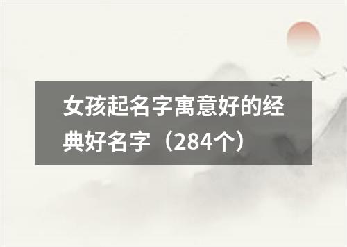 女孩起名字寓意好的经典好名字（284个）