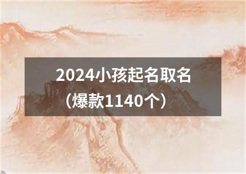 2024小孩起名取名（爆款1140个）