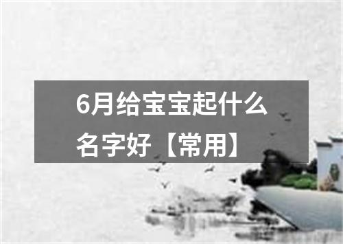 6月给宝宝起什么名字好【常用】