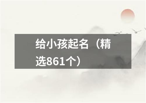 给小孩起名（精选861个）