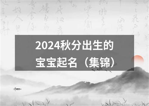 2024秋分出生的宝宝起名（集锦）